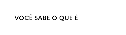 VOCÊ SABE O QUE É